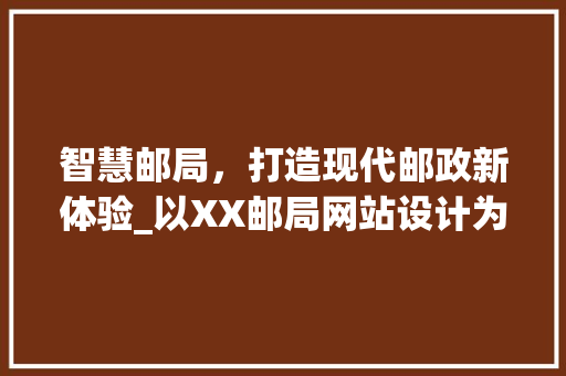智慧邮局，打造现代邮政新体验_以XX邮局网站设计为例 智慧邮局，打造现代邮政新体验_以XX邮局网站设计为例 网站建设公司