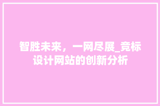 智胜未来，一网尽展_竞标设计网站的创新分析 智胜未来，一网尽展_竞标设计网站的创新分析 必应SEO