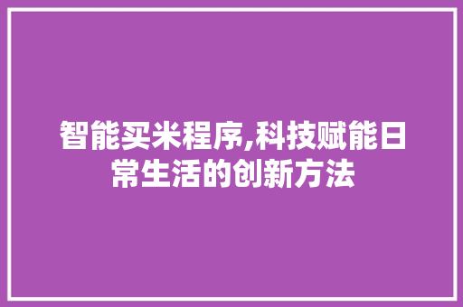 智能买米程序,科技赋能日常生活的创新方法 智能买米程序,科技赋能日常生活的创新方法 百度SEO