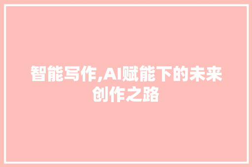 智能写作,AI赋能下的未来创作之路 智能写作,AI赋能下的未来创作之路 必应SEO