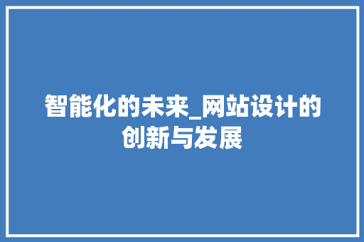 智能化的未来_网站设计的创新与发展 智能化的未来_网站设计的创新与发展 搜狗SEO