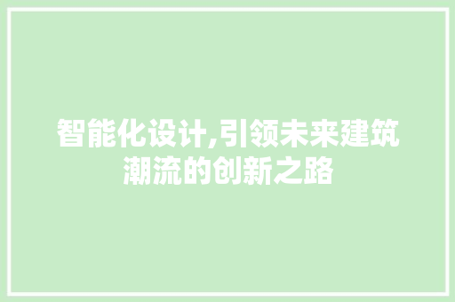 智能化设计,引领未来建筑潮流的创新之路 智能化设计,引领未来建筑潮流的创新之路 百度SEO