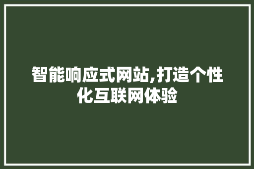 智能响应式网站,打造个性化互联网体验 智能响应式网站,打造个性化互联网体验 网站建设公司
