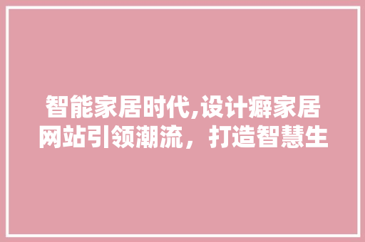 智能家居时代,设计癖家居网站引领潮流，打造智慧生活新体验 智能家居时代,设计癖家居网站引领潮流，打造智慧生活新体验 必应SEO