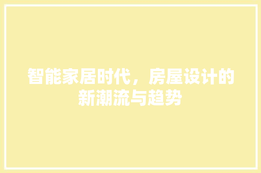 智能家居时代，房屋设计的新潮流与趋势 智能家居时代，房屋设计的新潮流与趋势 必应SEO