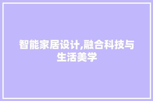 智能家居设计,融合科技与生活美学 智能家居设计,融合科技与生活美学 搜狗SEO