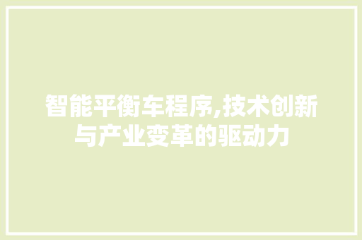 智能平衡车程序,技术创新与产业变革的驱动力 智能平衡车程序,技术创新与产业变革的驱动力 神马SEO