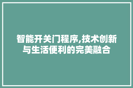 智能开关门程序,技术创新与生活便利的完美融合 智能开关门程序,技术创新与生活便利的完美融合 SEO关键词