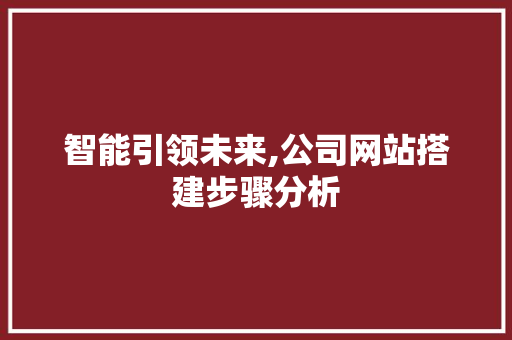 智能引领未来,公司网站搭建步骤分析 智能引领未来,公司网站搭建步骤分析 百度SEO