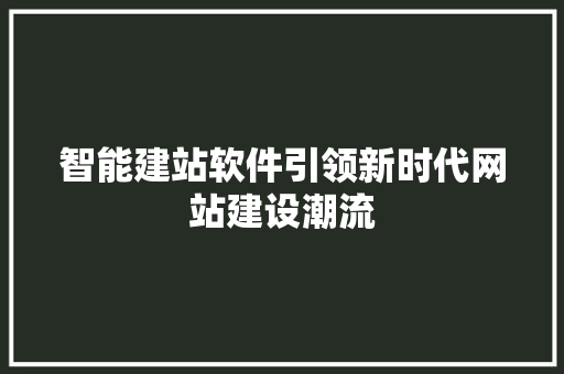 智能建站软件引领新时代网站建设潮流 智能建站软件引领新时代网站建设潮流 网站建设公司