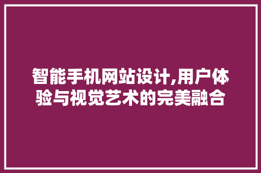 智能手机网站设计,用户体验与视觉艺术的完美融合 智能手机网站设计,用户体验与视觉艺术的完美融合 搜狗SEO