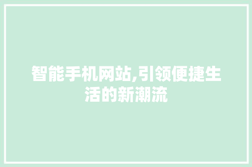 智能手机网站,引领便捷生活的新潮流 智能手机网站,引领便捷生活的新潮流 网站建设公司