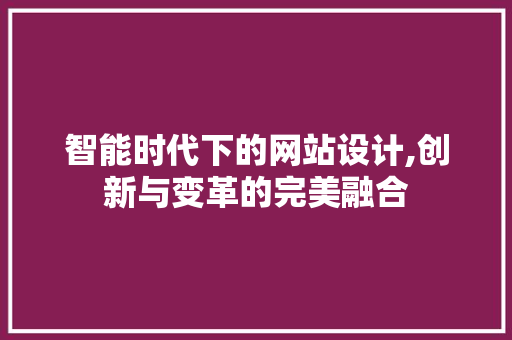 智能时代下的网站设计,创新与变革的完美融合 智能时代下的网站设计,创新与变革的完美融合 搜狗SEO