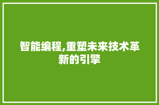 智能编程,重塑未来技术革新的引擎 智能编程,重塑未来技术革新的引擎 搜狗SEO