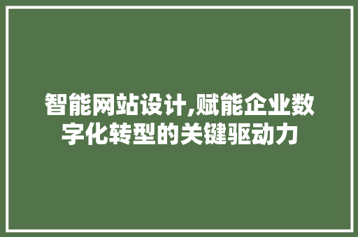 智能网站设计,赋能企业数字化转型的关键驱动力 智能网站设计,赋能企业数字化转型的关键驱动力 搜狗SEO