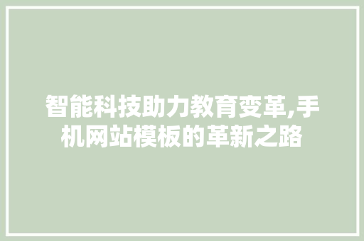 智能科技助力教育变革,手机网站模板的革新之路 智能科技助力教育变革,手机网站模板的革新之路 网站建设公司