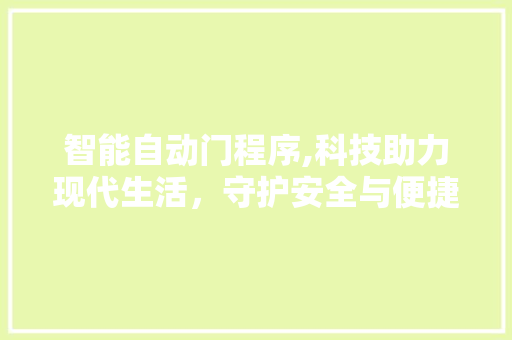 智能自动门程序,科技助力现代生活，守护安全与便捷 智能自动门程序,科技助力现代生活，守护安全与便捷 SEO关键词