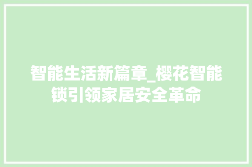 智能生活新篇章_樱花智能锁引领家居安全革命 智能生活新篇章_樱花智能锁引领家居安全革命 百度SEO