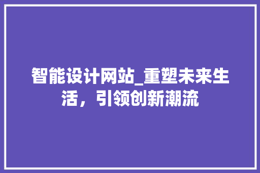 智能设计网站_重塑未来生活，引领创新潮流