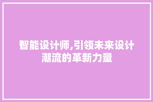 智能设计师,引领未来设计潮流的革新力量