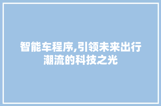 智能车程序,引领未来出行潮流的科技之光 智能车程序,引领未来出行潮流的科技之光 必应SEO