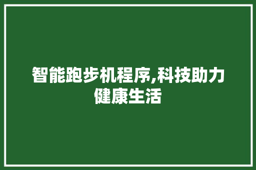 智能跑步机程序,科技助力健康生活 智能跑步机程序,科技助力健康生活 神马SEO