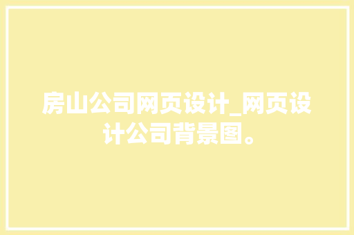 房山公司网页设计_网页设计公司背景图。 房山公司网页设计_网页设计公司背景图。 网站建设公司