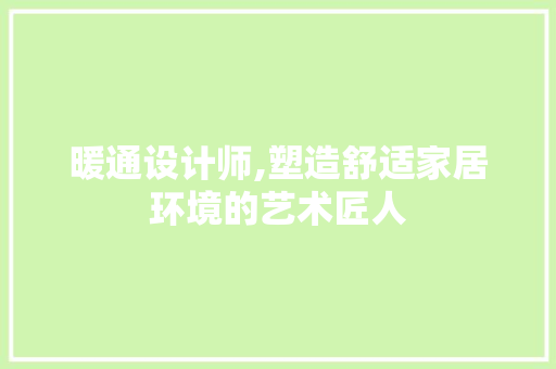 暖通设计师,塑造舒适家居环境的艺术匠人 暖通设计师,塑造舒适家居环境的艺术匠人 网站建设公司