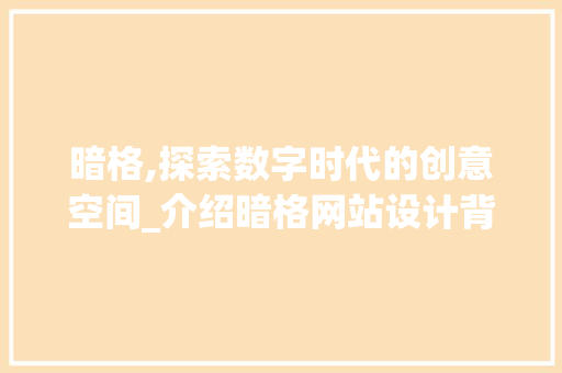 暗格,探索数字时代的创意空间_介绍暗格网站设计背后的故事 暗格,探索数字时代的创意空间_介绍暗格网站设计背后的故事 百度SEO