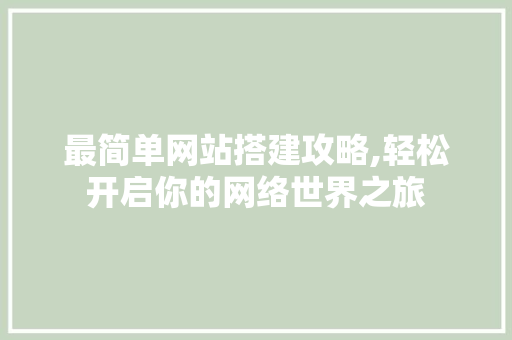 最简单网站搭建攻略,轻松开启你的网络世界之旅 最简单网站搭建攻略,轻松开启你的网络世界之旅 搜狗SEO