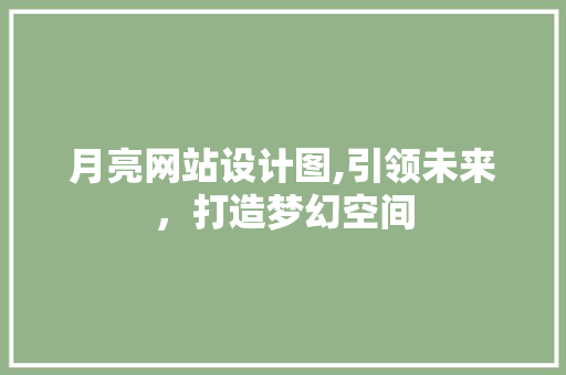 月亮网站设计图,引领未来，打造梦幻空间 月亮网站设计图,引领未来，打造梦幻空间 必应SEO