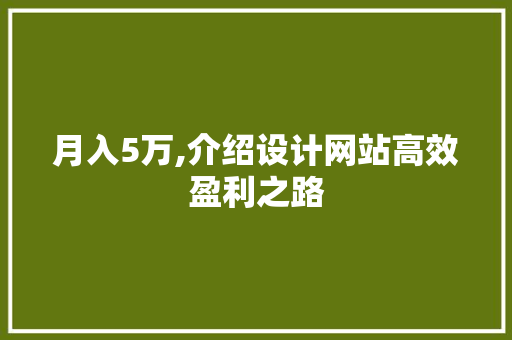 月入5万,介绍设计网站高效盈利之路 月入5万,介绍设计网站高效盈利之路 百度SEO