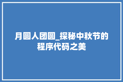 月圆人团圆_探秘中秋节的程序代码之美 月圆人团圆_探秘中秋节的程序代码之美 百度SEO
