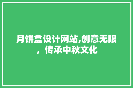 月饼盒设计网站,创意无限，传承中秋文化 月饼盒设计网站,创意无限，传承中秋文化 神马SEO