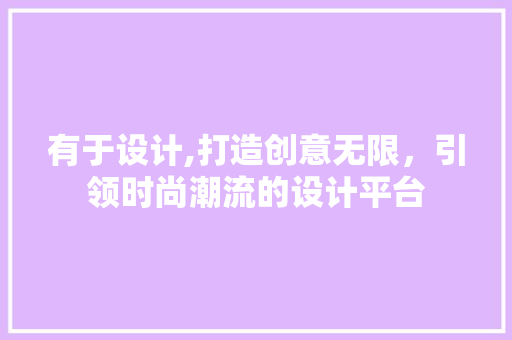 有于设计,打造创意无限，引领时尚潮流的设计平台 有于设计,打造创意无限，引领时尚潮流的设计平台 百度SEO