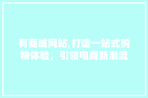 有商城网站,打造一站式购物体验，引领电商新潮流 有商城网站,打造一站式购物体验，引领电商新潮流 神马SEO