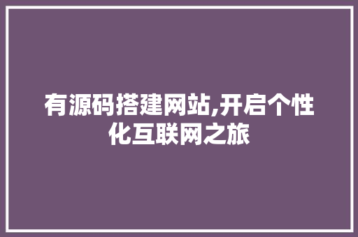 有源码搭建网站,开启个性化互联网之旅 有源码搭建网站,开启个性化互联网之旅 SEO关键词