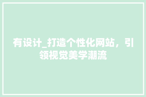 有设计_打造个性化网站，引领视觉美学潮流 有设计_打造个性化网站，引领视觉美学潮流 SEO关键词