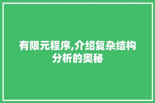 有限元程序,介绍复杂结构分析的奥秘 有限元程序,介绍复杂结构分析的奥秘 搜狗SEO