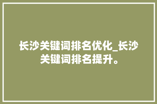 长沙关键词排名优化_长沙关键词排名提升。 长沙关键词排名优化_长沙关键词排名提升。 SEO关键词