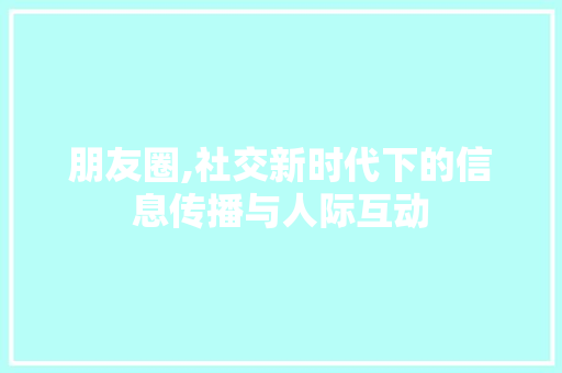 朋友圈,社交新时代下的信息传播与人际互动 朋友圈,社交新时代下的信息传播与人际互动 必应SEO