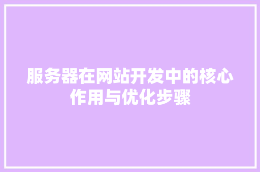 服务器在网站开发中的核心作用与优化步骤 服务器在网站开发中的核心作用与优化步骤 网站建设公司