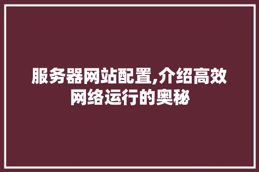 服务器网站配置,介绍高效网络运行的奥秘 服务器网站配置,介绍高效网络运行的奥秘 SEO关键词