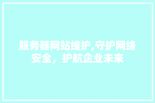 服务器网站维护,守护网络安全，护航企业未来 服务器网站维护,守护网络安全，护航企业未来 神马SEO