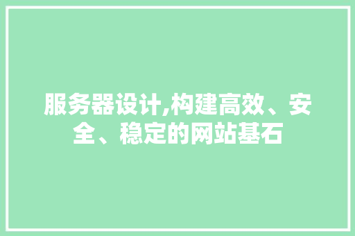 服务器设计,构建高效、安全、稳定的网站基石 服务器设计,构建高效、安全、稳定的网站基石 必应SEO