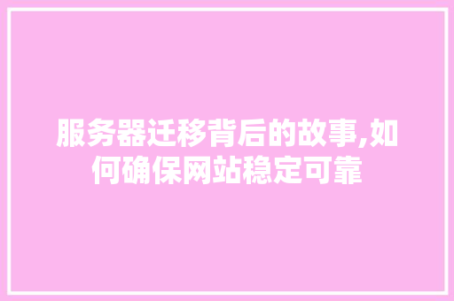 服务器迁移背后的故事,如何确保网站稳定可靠 服务器迁移背后的故事,如何确保网站稳定可靠 网站建设公司