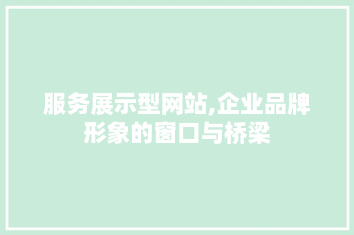 服务展示型网站,企业品牌形象的窗口与桥梁 服务展示型网站,企业品牌形象的窗口与桥梁 网站建设公司