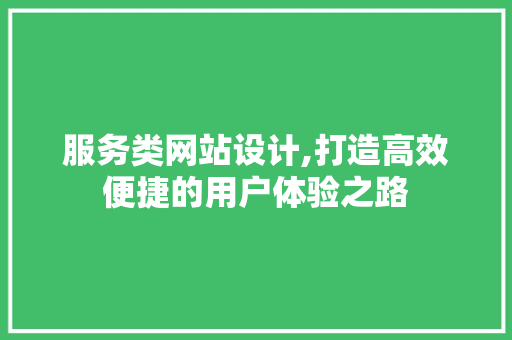 服务类网站设计,打造高效便捷的用户体验之路 服务类网站设计,打造高效便捷的用户体验之路 百度SEO