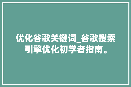 优化谷歌关键词_谷歌搜索引擎优化初学者指南。 优化谷歌关键词_谷歌搜索引擎优化初学者指南。 SEO关键词