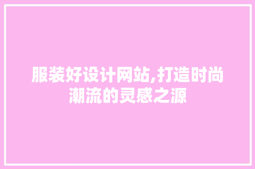 服装好设计网站,打造时尚潮流的灵感之源 服装好设计网站,打造时尚潮流的灵感之源 网站建设公司